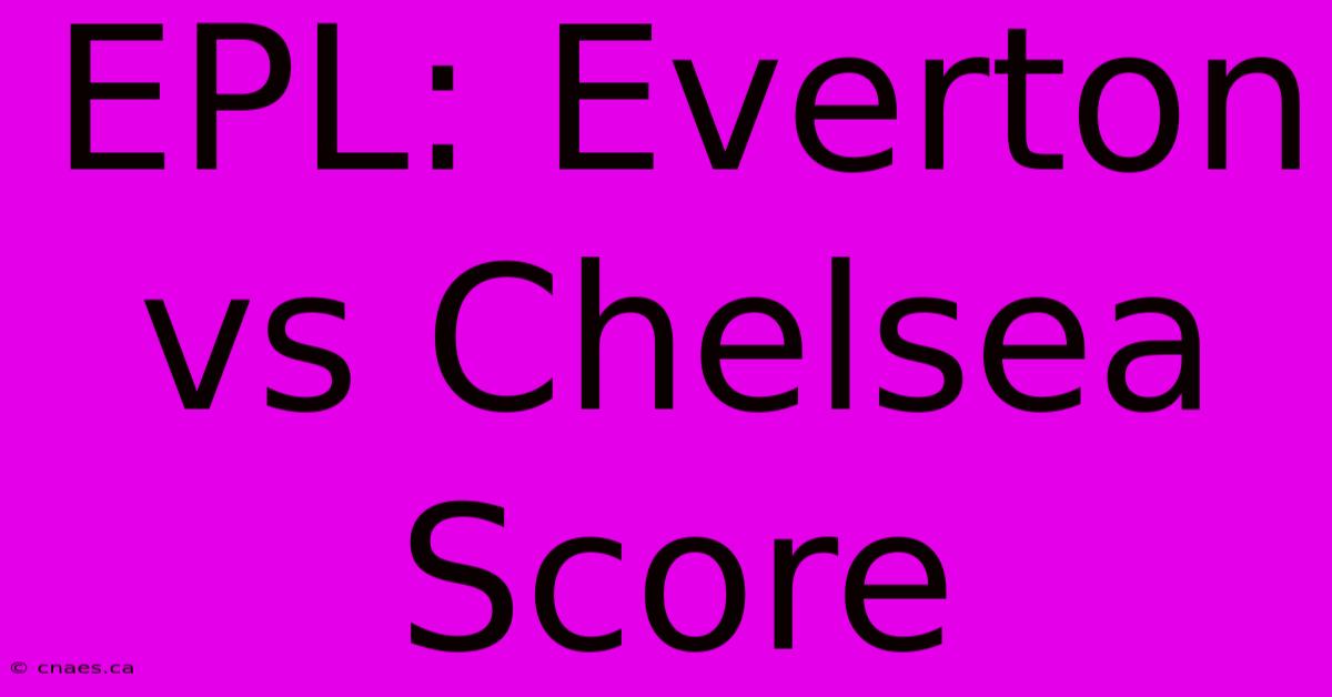 EPL: Everton Vs Chelsea Score