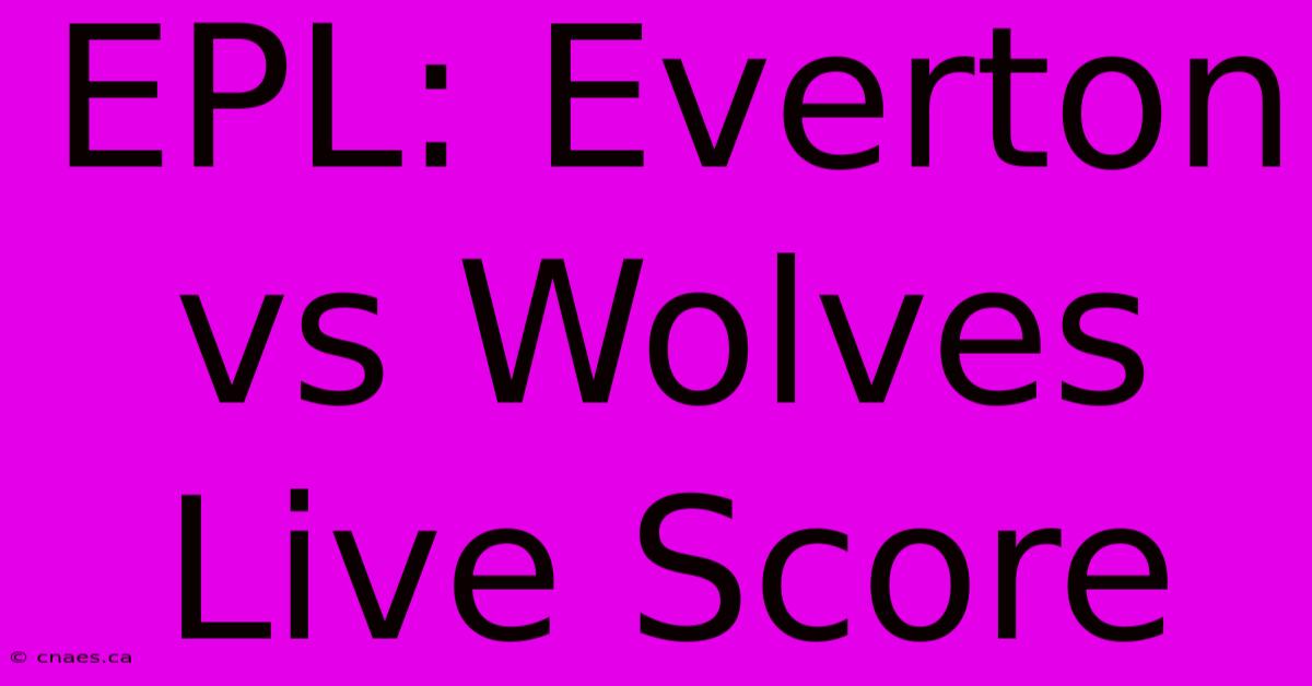 EPL: Everton Vs Wolves Live Score