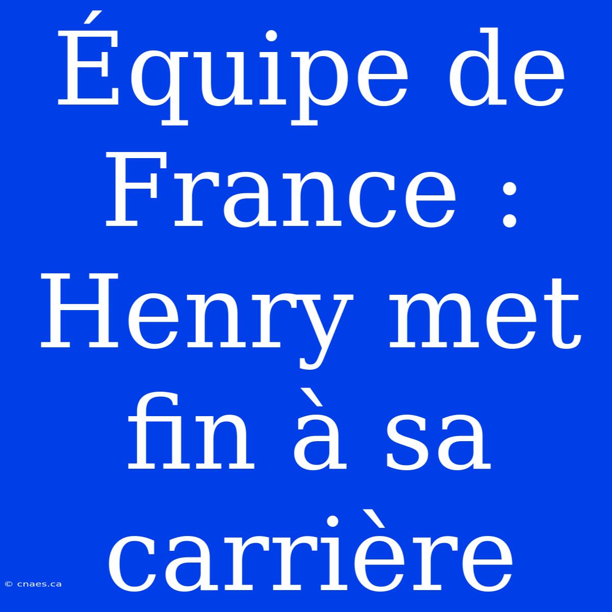 Équipe De France : Henry Met Fin À Sa Carrière