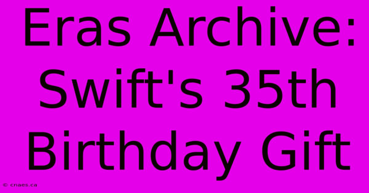 Eras Archive: Swift's 35th Birthday Gift