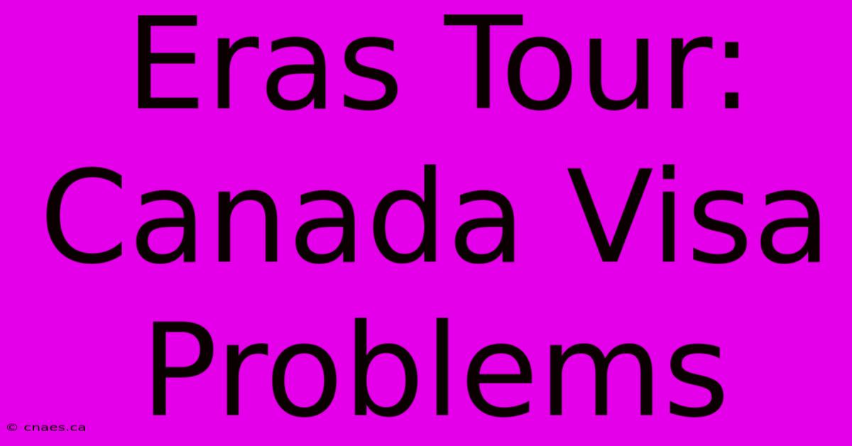 Eras Tour: Canada Visa Problems