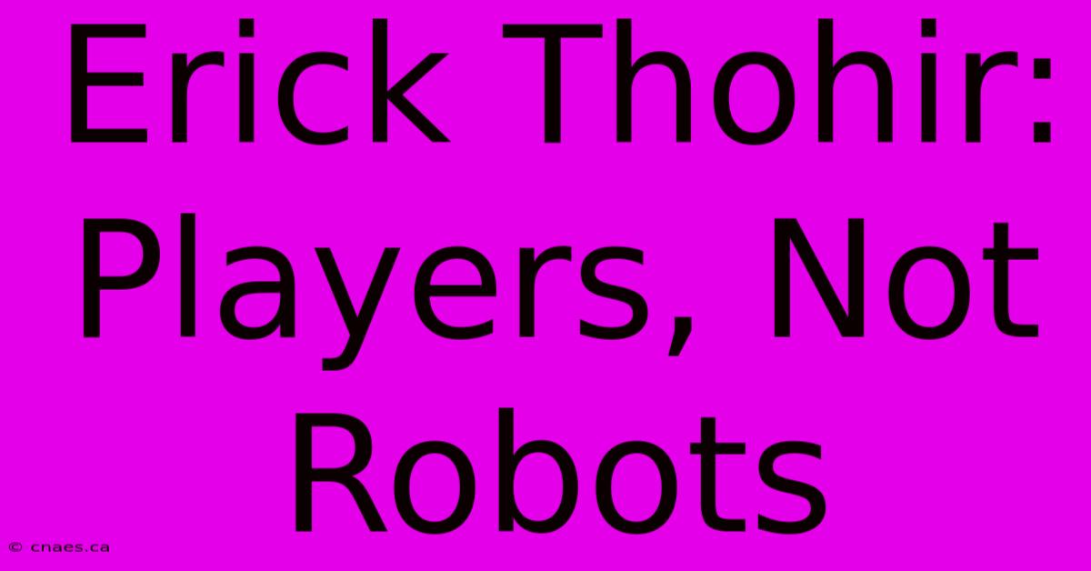 Erick Thohir: Players, Not Robots