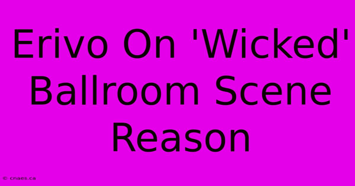 Erivo On 'Wicked' Ballroom Scene Reason