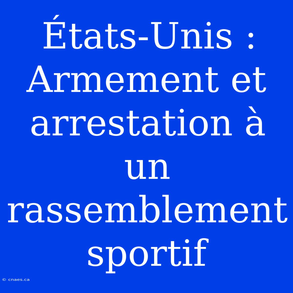 États-Unis :  Armement Et Arrestation À Un Rassemblement Sportif