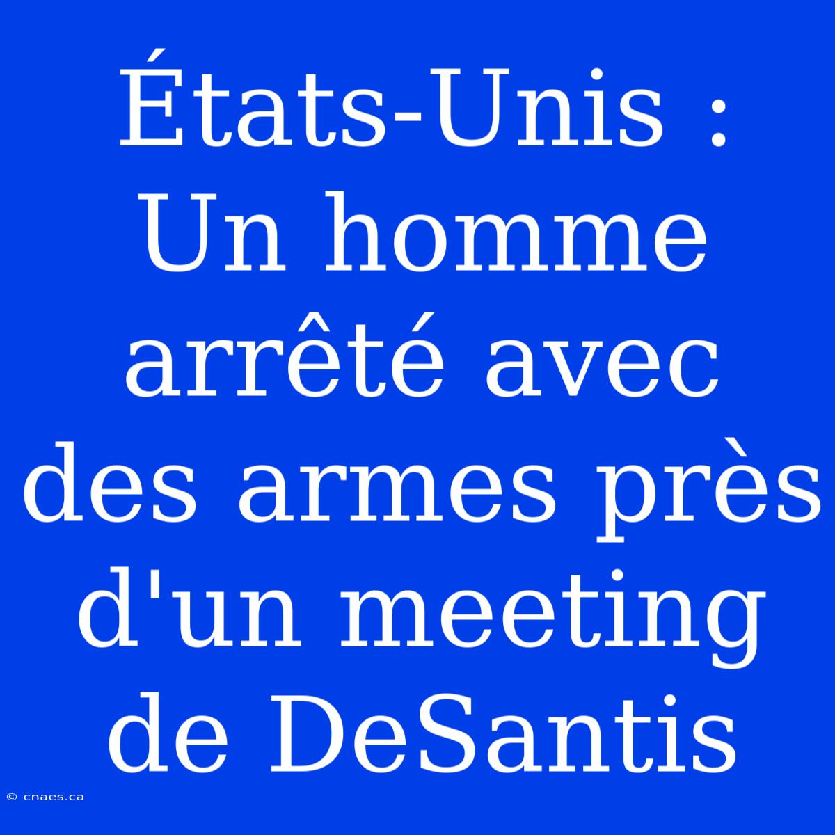 États-Unis : Un Homme Arrêté Avec Des Armes Près D'un Meeting De DeSantis