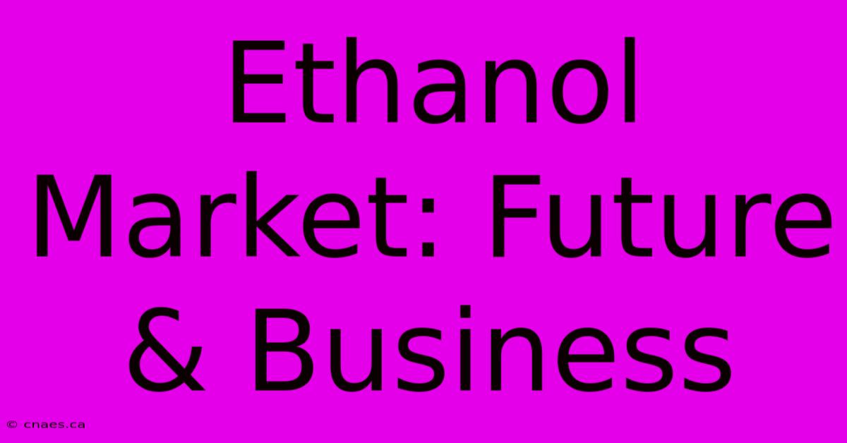 Ethanol Market: Future & Business