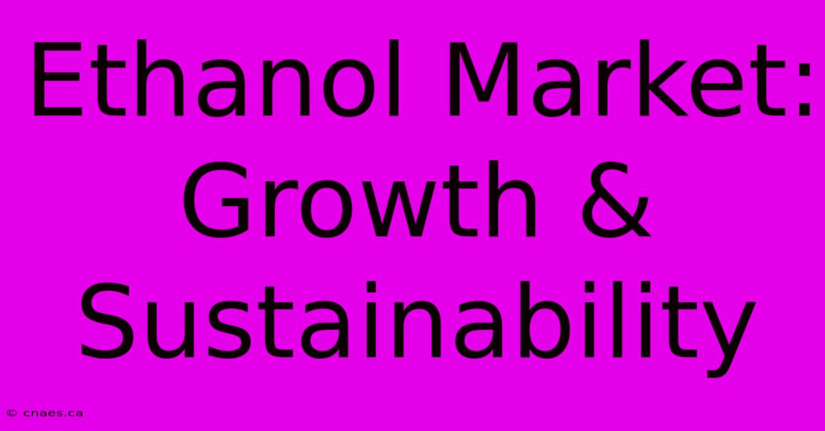 Ethanol Market: Growth & Sustainability