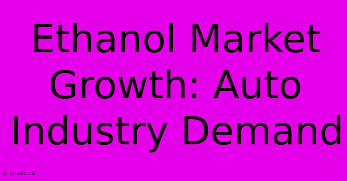 Ethanol Market Growth: Auto Industry Demand