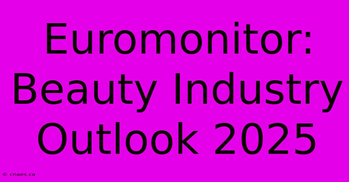 Euromonitor: Beauty Industry Outlook 2025