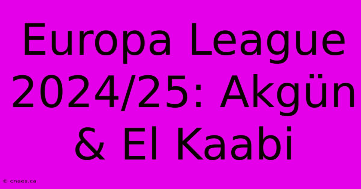 Europa League 2024/25: Akgün & El Kaabi