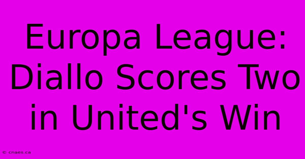 Europa League: Diallo Scores Two In United's Win