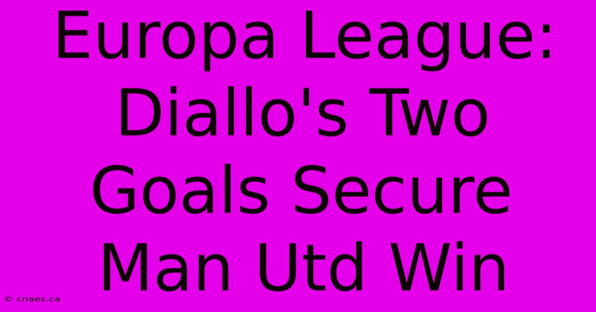 Europa League: Diallo's Two Goals Secure Man Utd Win