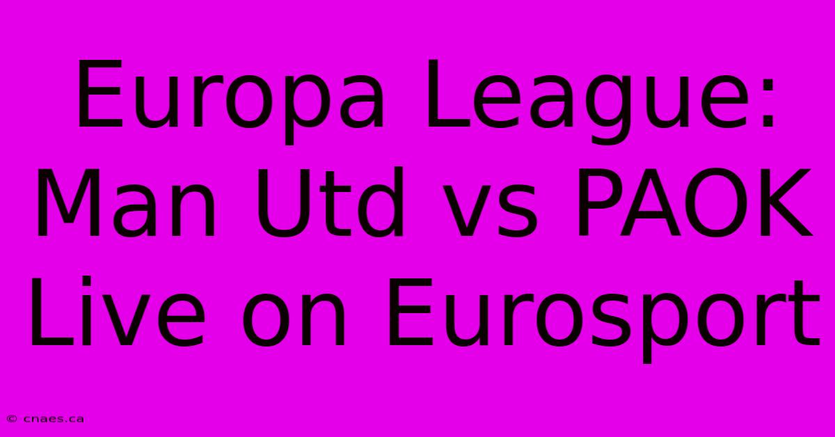 Europa League: Man Utd Vs PAOK Live On Eurosport 