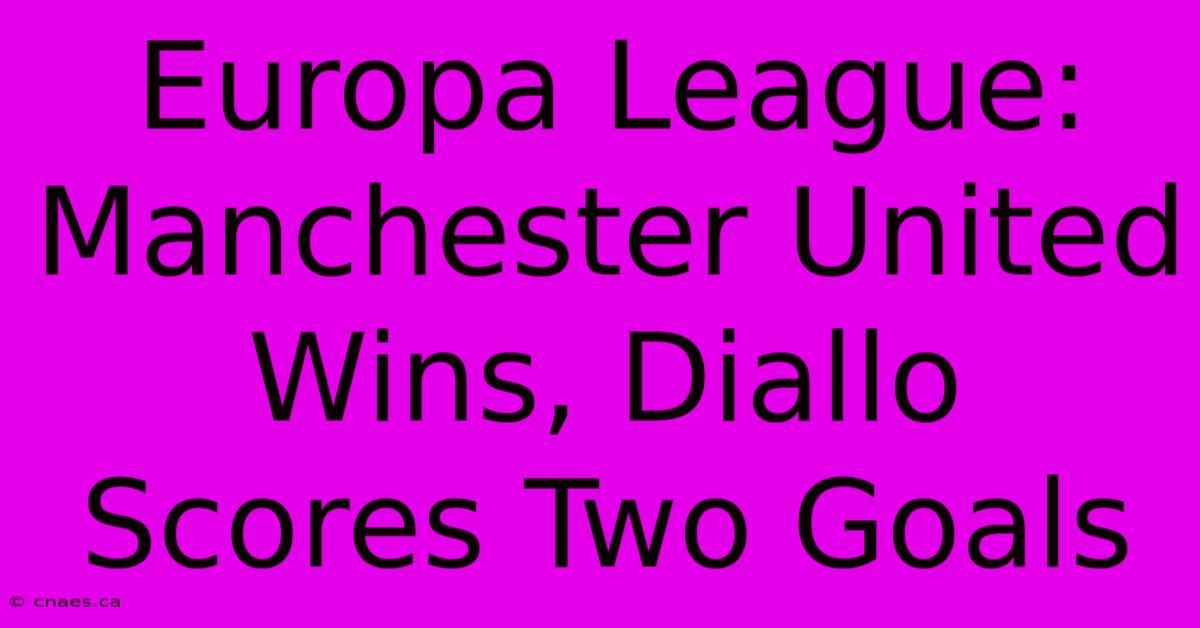 Europa League: Manchester United Wins, Diallo Scores Two Goals