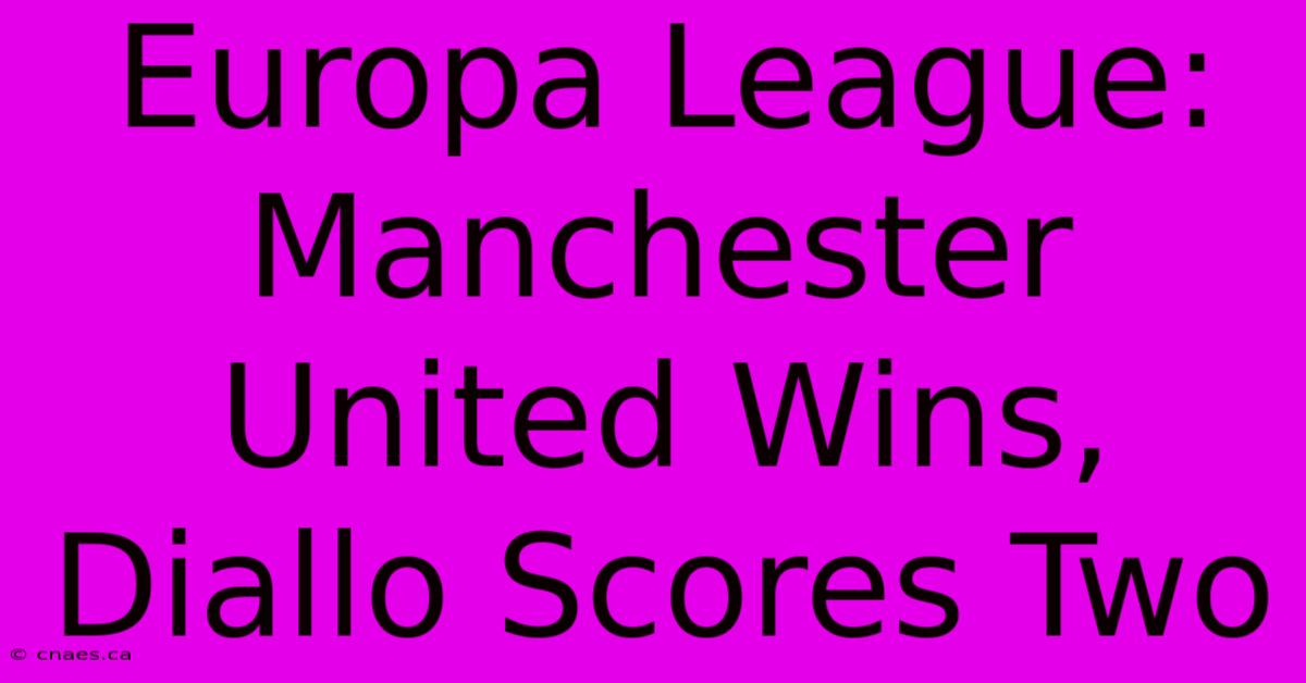 Europa League: Manchester United Wins, Diallo Scores Two