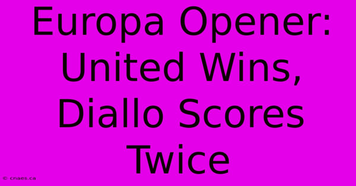 Europa Opener: United Wins, Diallo Scores Twice 