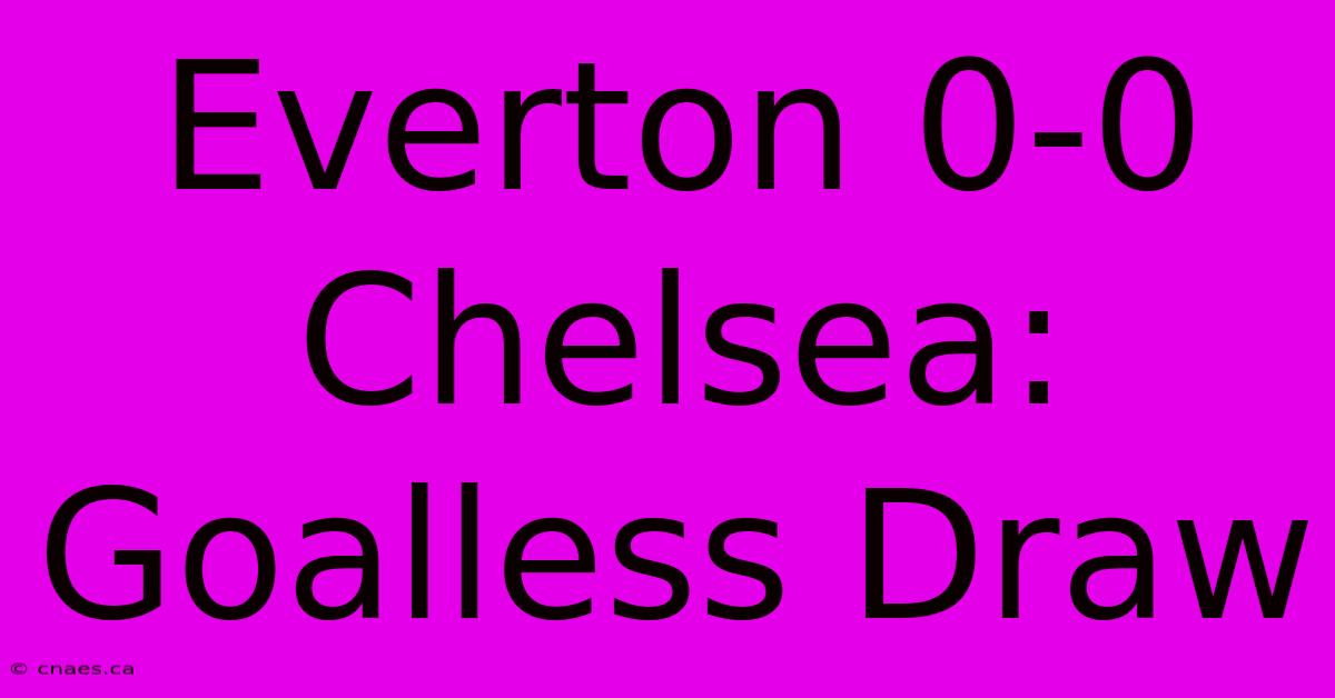 Everton 0-0 Chelsea: Goalless Draw