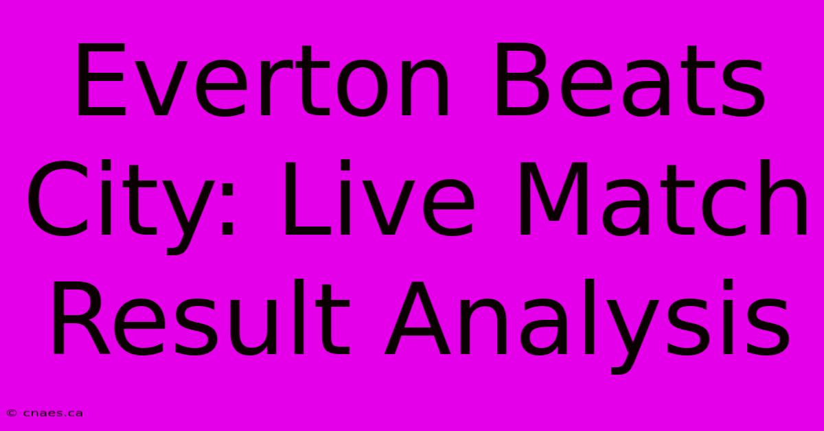 Everton Beats City: Live Match Result Analysis