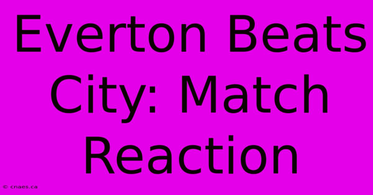 Everton Beats City: Match Reaction