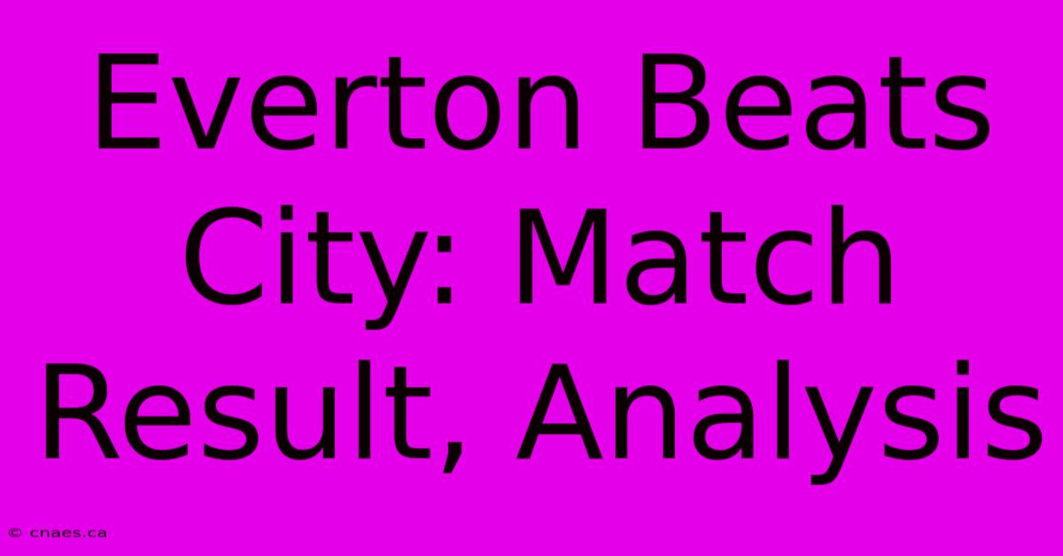 Everton Beats City: Match Result, Analysis