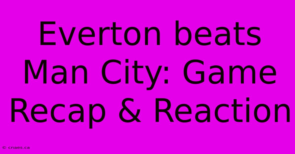 Everton Beats Man City: Game Recap & Reaction