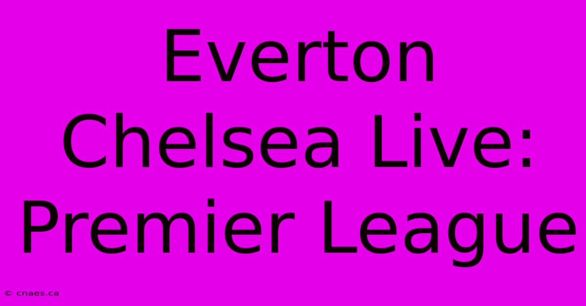 Everton Chelsea Live: Premier League