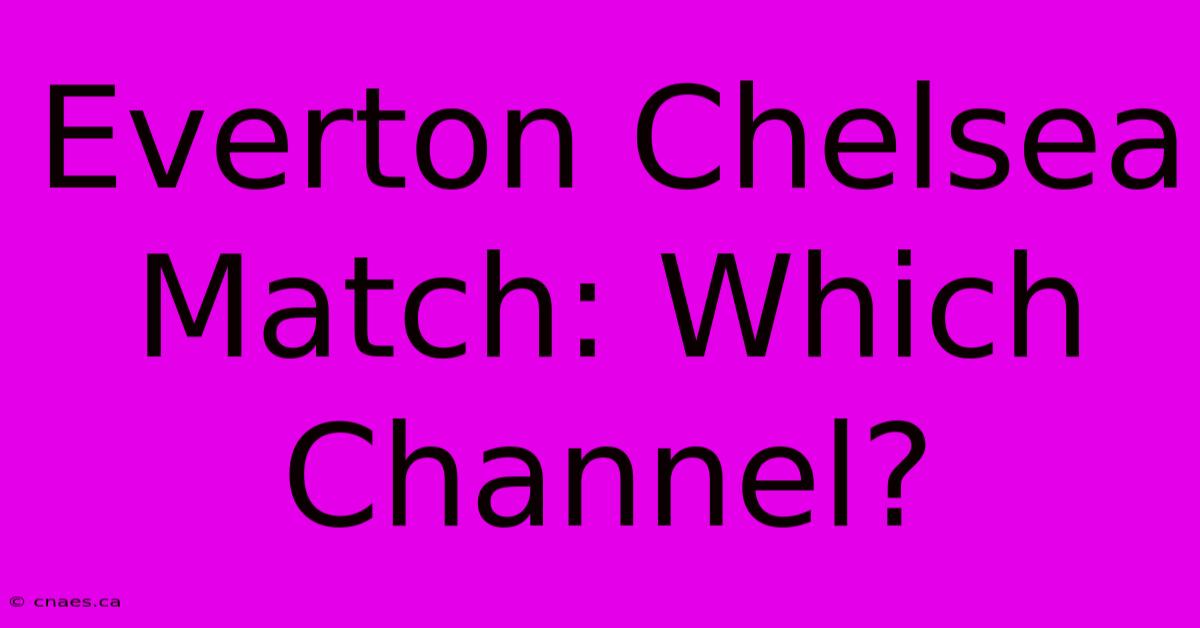 Everton Chelsea Match: Which Channel?