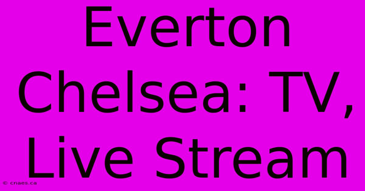 Everton Chelsea: TV, Live Stream