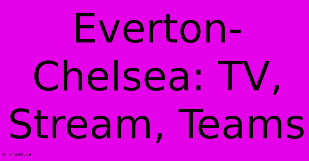 Everton-Chelsea: TV, Stream, Teams