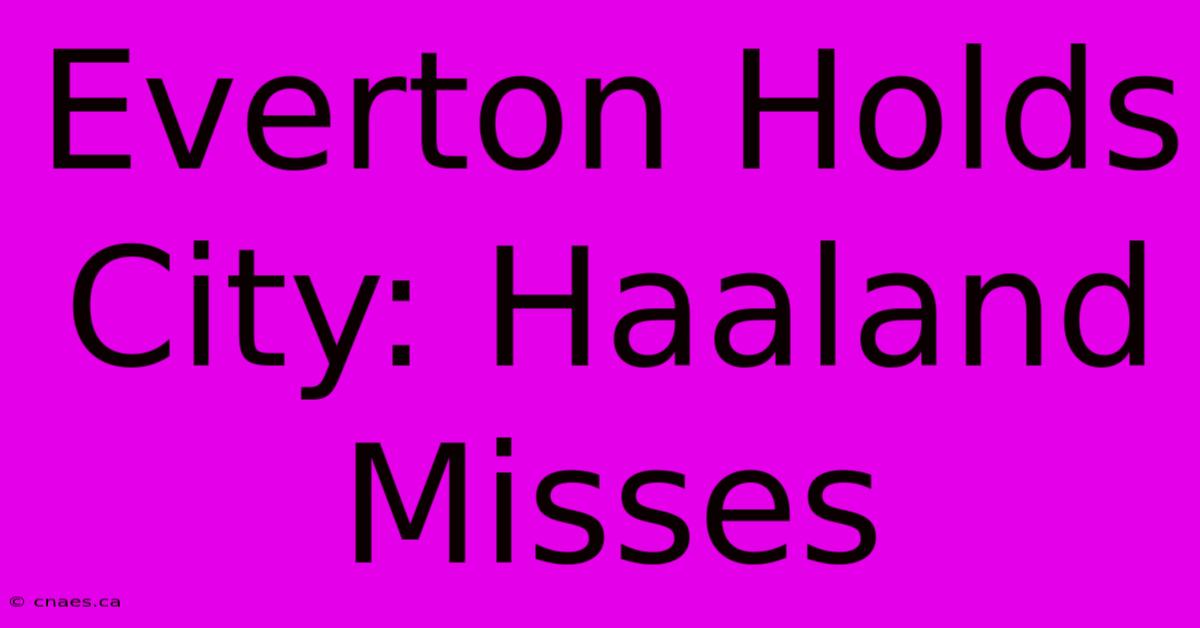 Everton Holds City: Haaland Misses