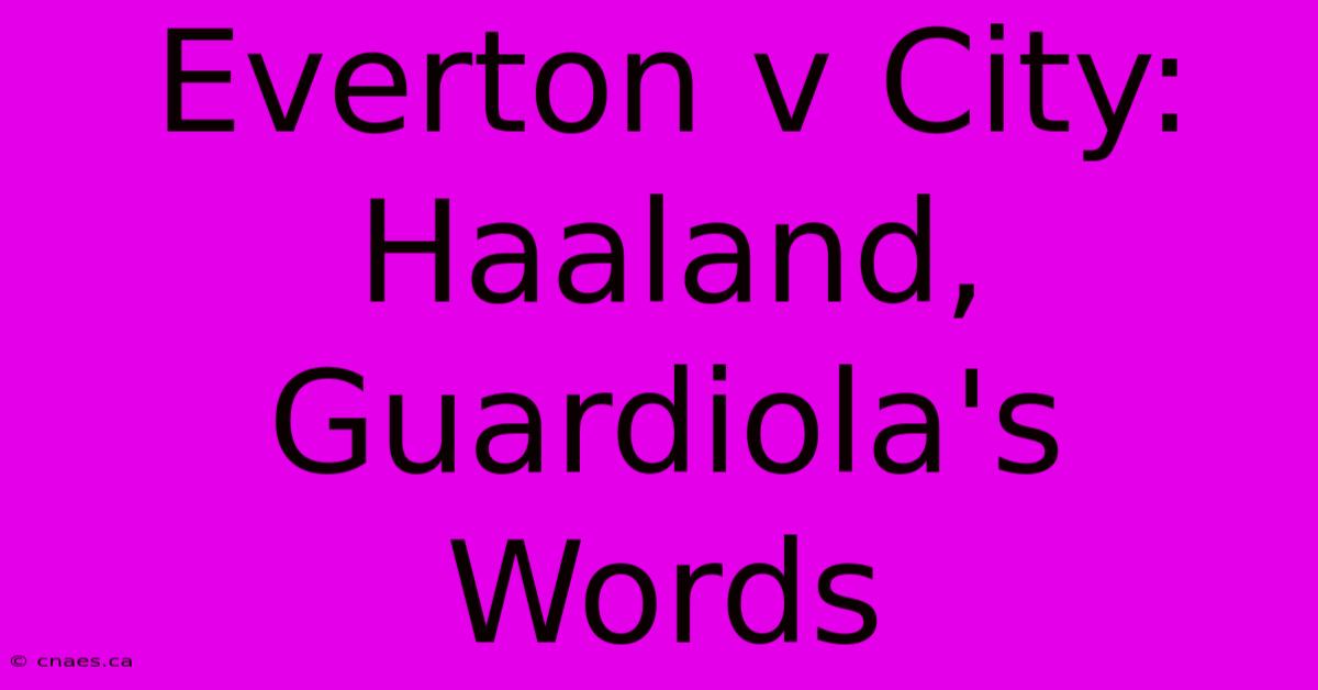 Everton V City: Haaland, Guardiola's Words