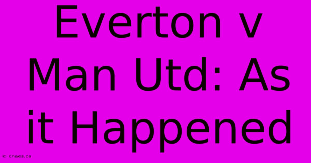 Everton V Man Utd: As It Happened