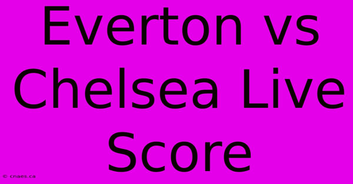 Everton Vs Chelsea Live Score