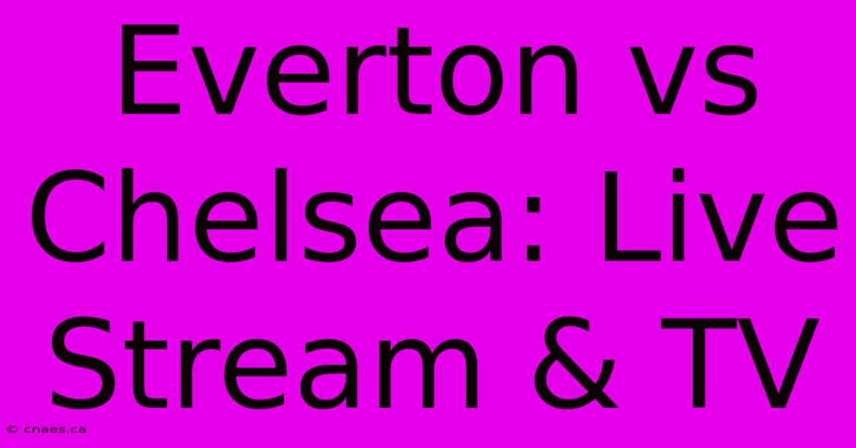 Everton Vs Chelsea: Live Stream & TV