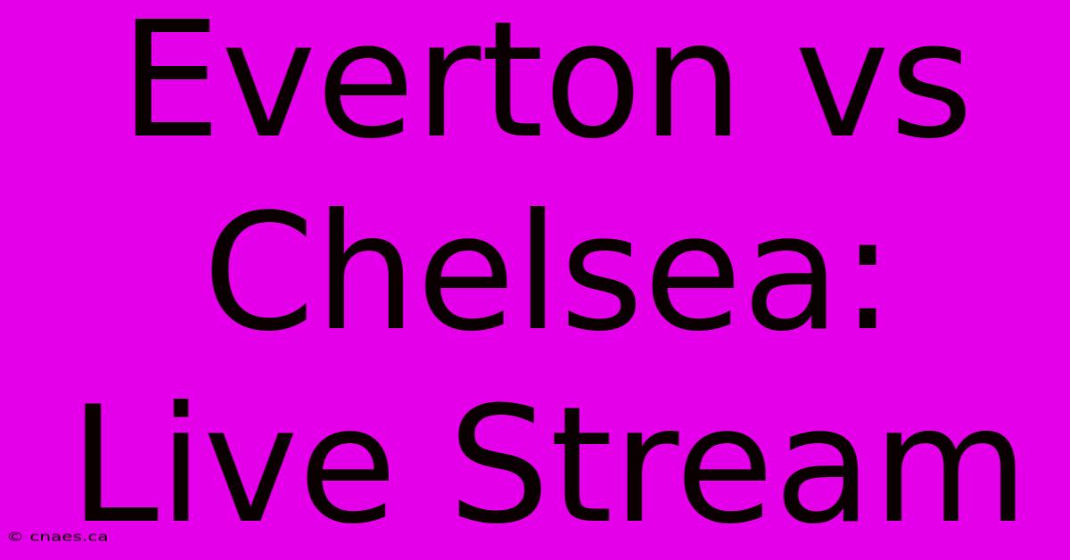 Everton Vs Chelsea: Live Stream