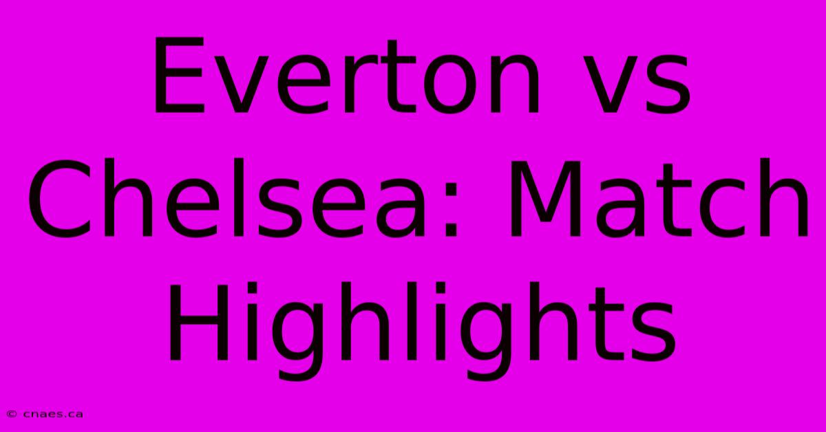 Everton Vs Chelsea: Match Highlights