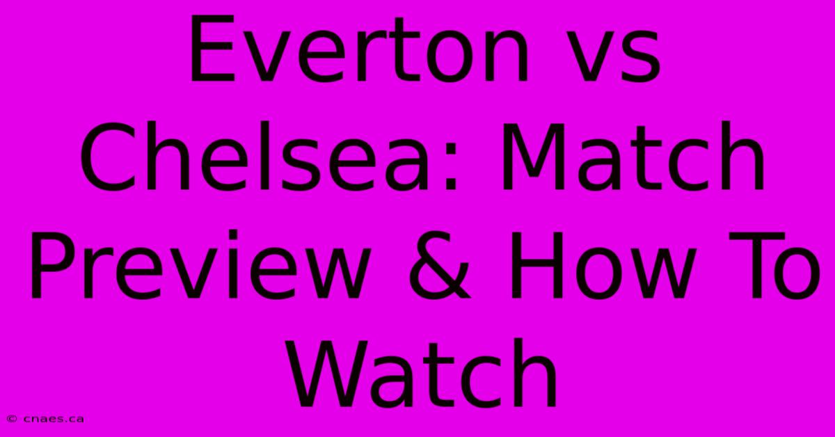 Everton Vs Chelsea: Match Preview & How To Watch