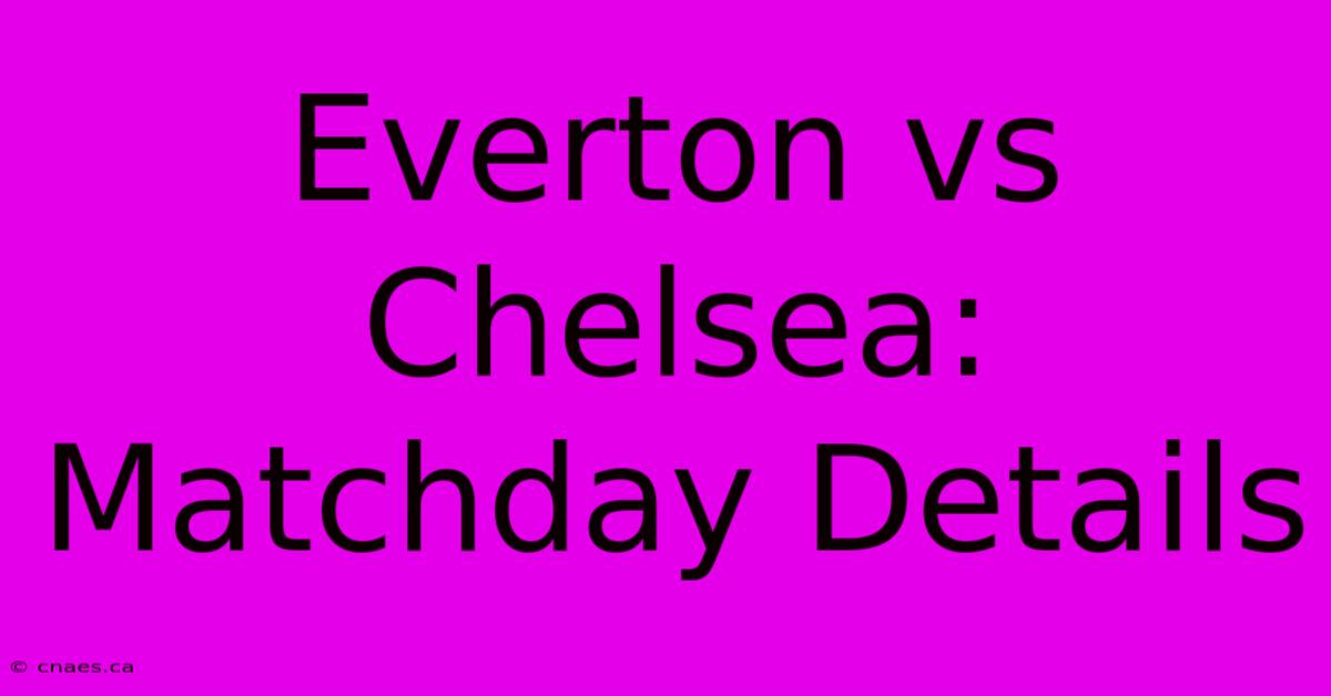 Everton Vs Chelsea: Matchday Details