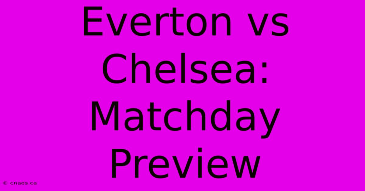 Everton Vs Chelsea: Matchday Preview