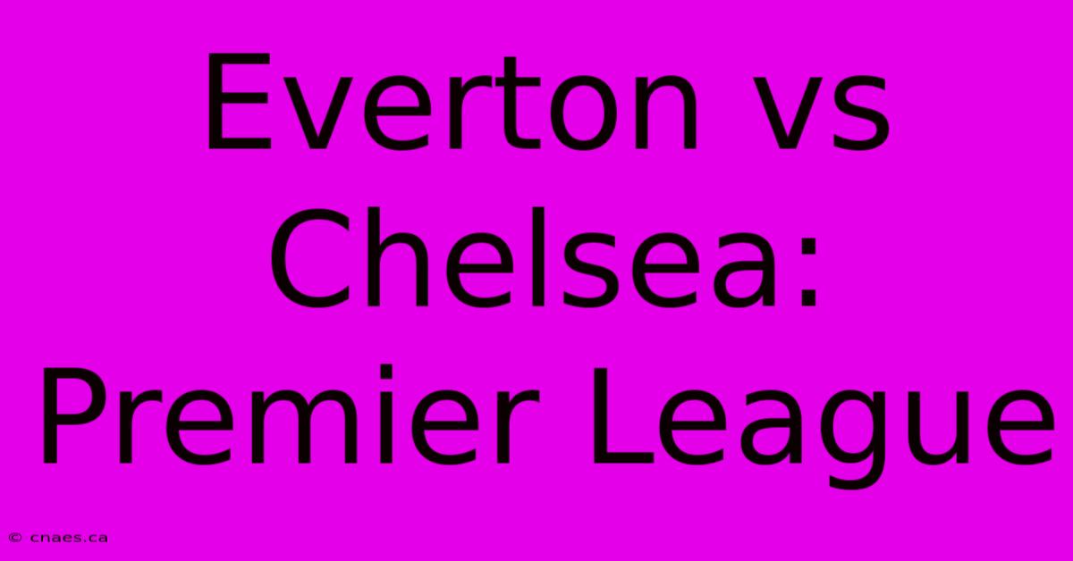 Everton Vs Chelsea: Premier League