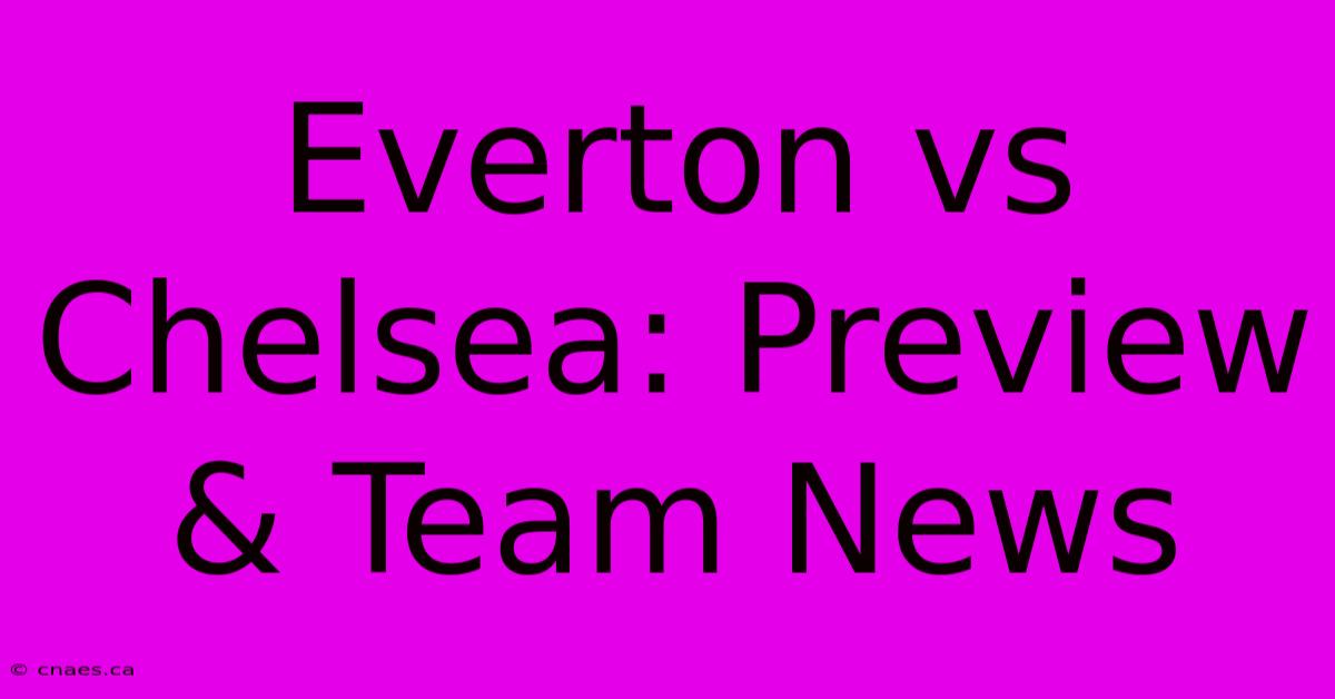 Everton Vs Chelsea: Preview & Team News