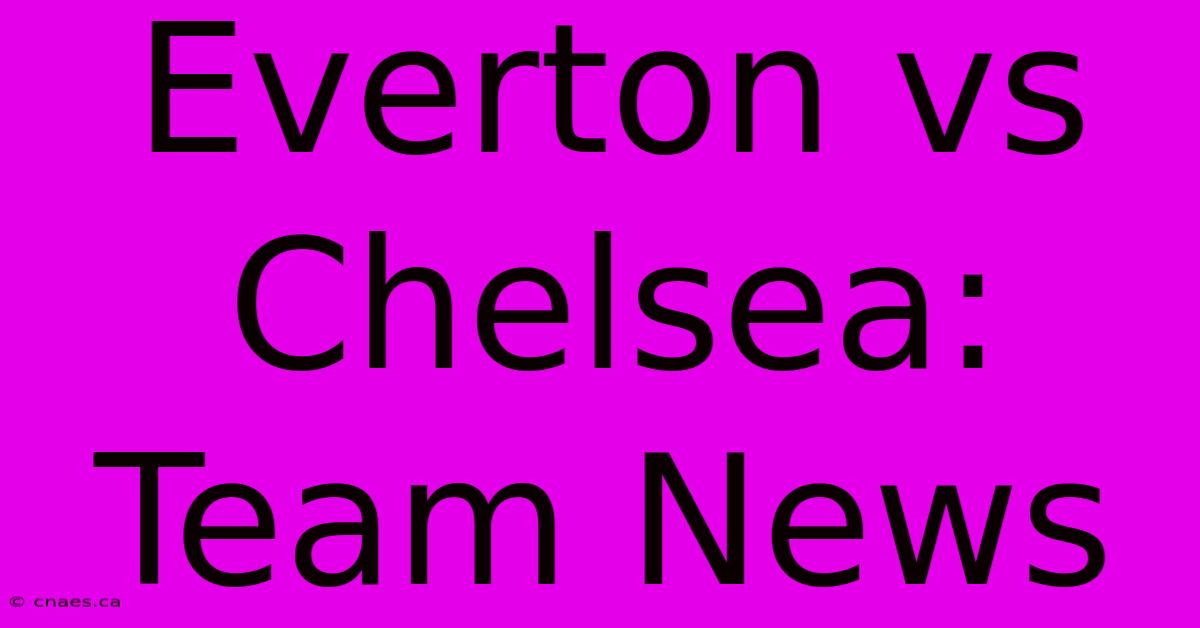 Everton Vs Chelsea: Team News