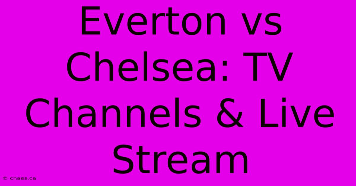 Everton Vs Chelsea: TV Channels & Live Stream