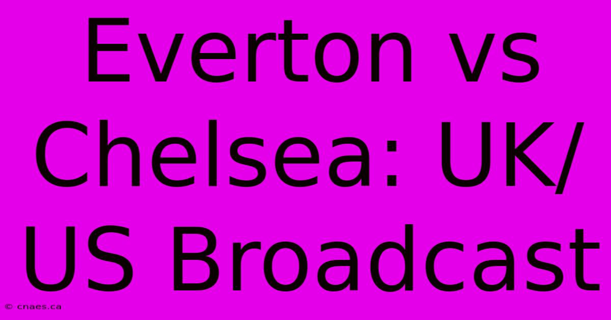 Everton Vs Chelsea: UK/US Broadcast