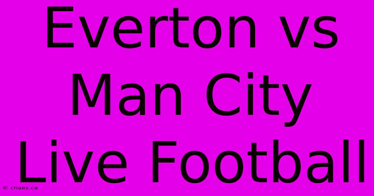 Everton Vs Man City Live Football