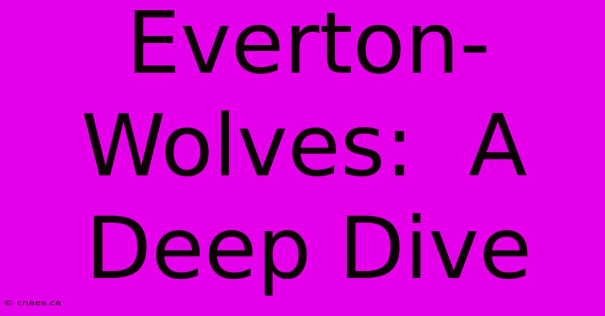 Everton-Wolves:  A Deep Dive