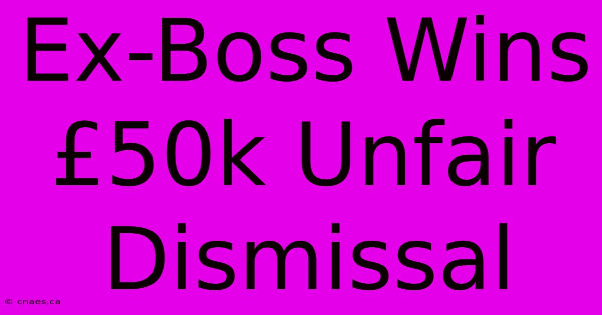 Ex-Boss Wins £50k Unfair Dismissal