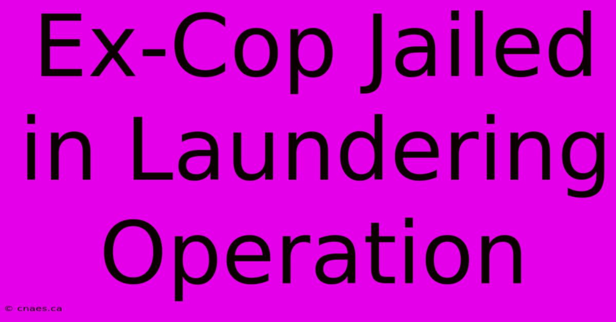 Ex-Cop Jailed In Laundering Operation