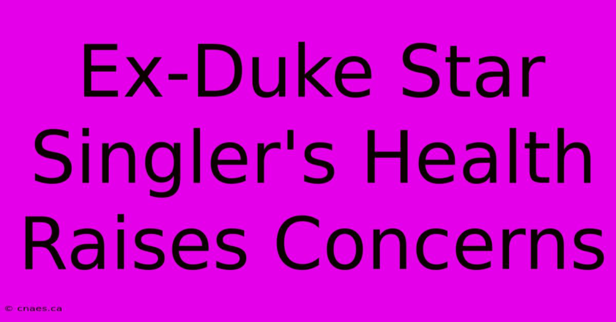 Ex-Duke Star Singler's Health Raises Concerns 