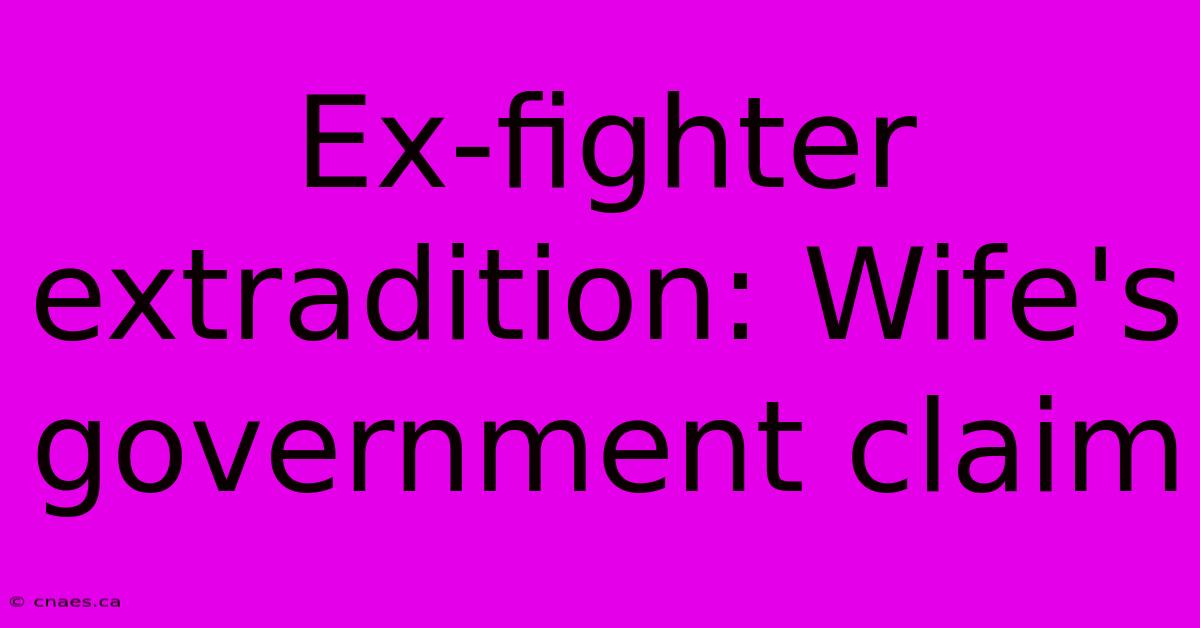 Ex-fighter Extradition: Wife's Government Claim